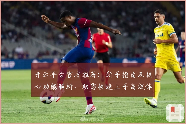 开云平台官方推荐：新手指南及核心功能解析，助您快速上手高效体验