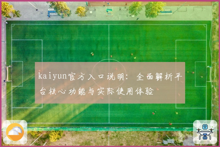 kaiyun官方入口说明：全面解析平台核心功能与实际使用体验