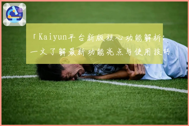 「Kaiyun平台新版核心功能解析：一文了解最新功能亮点与使用技巧」