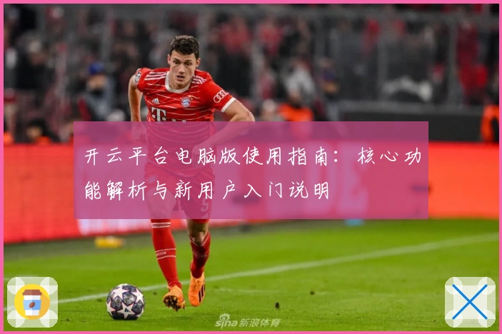 开云平台电脑版使用指南：核心功能解析与新用户入门说明