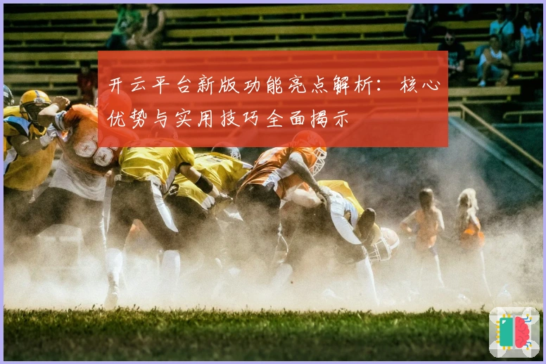 开云平台新版功能亮点解析：核心优势与实用技巧全面揭示