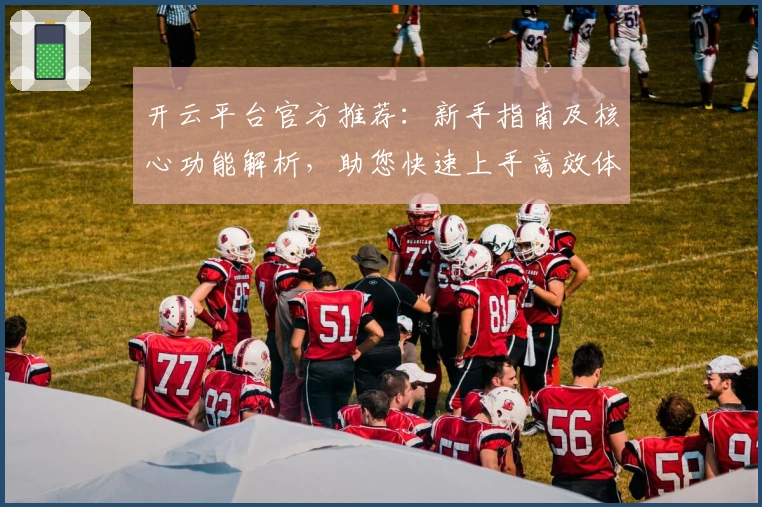开云平台官方推荐：新手指南及核心功能解析，助您快速上手高效体验