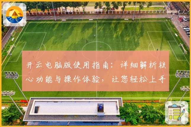 开云电脑版使用指南：详细解析核心功能与操作体验，让您轻松上手