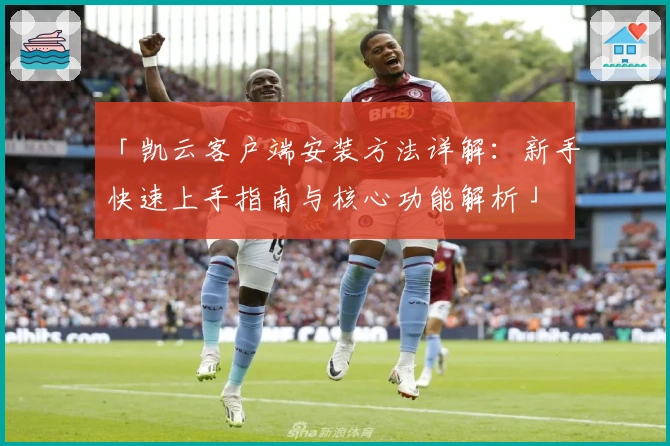 「凯云客户端安装方法详解：新手快速上手指南与核心功能解析」