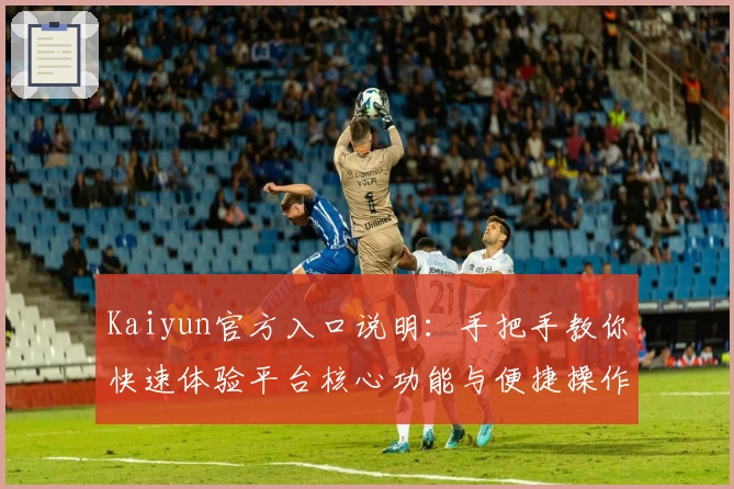 Kaiyun官方入口说明：手把手教你快速体验平台核心功能与便捷操作技巧