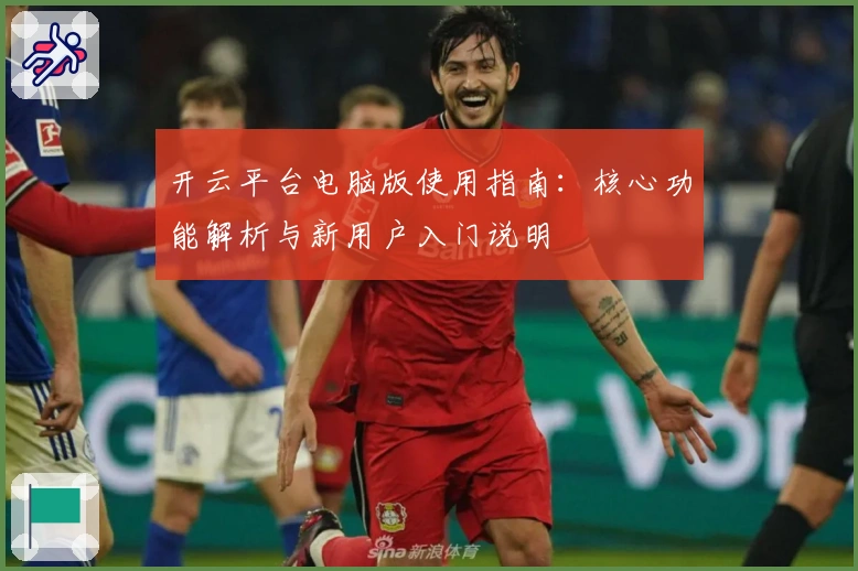 开云平台电脑版使用指南:核心功能解析与新用户入门说明