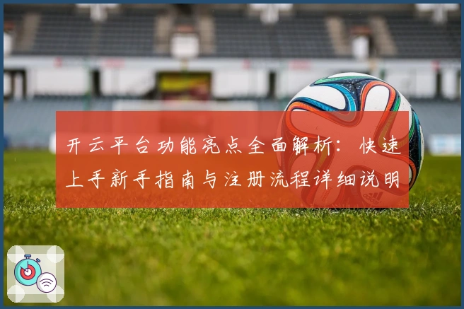开云平台功能亮点全面解析：快速上手新手指南与注册流程详细说明