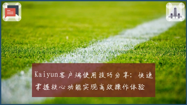 Kaiyun客户端使用技巧分享：快速掌握核心功能实现高效操作体验