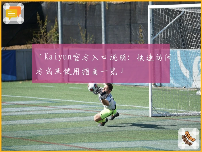 「Kaiyun官方入口说明:快速访问方式及使用指南一览」