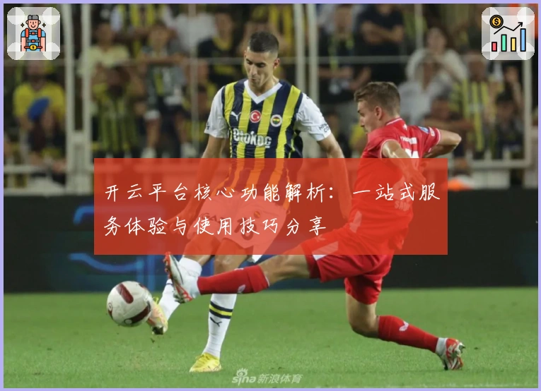 开云平台核心功能解析：一站式服务体验与使用技巧分享