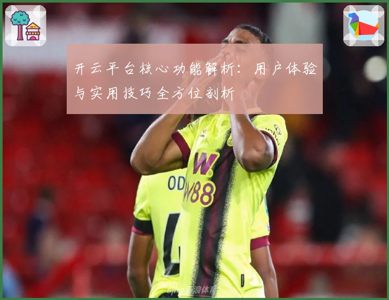 开云平台核心功能解析：用户体验与实用技巧全方位剖析